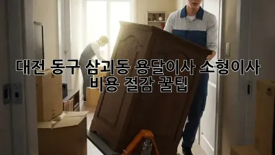 대전 동구 삼괴동 용달이사 소형이사, 비용 절감 꿀팁!