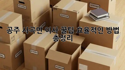 공주 사곡면 이사 꿀팁🍯: 효율적인 방법 총정리!