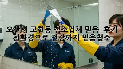 오산시 고현동 청소업체 믿음 💯 후기: 친환경으로 건강까지! #믿음청소